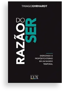 Razão do ser – Exercendo o propósito eterno em um mundo temporal | Thiago Ehrhardt Razão do ser – Exercendo o propósito eterno em um mundo temporal - Thiago Ehrhardt
